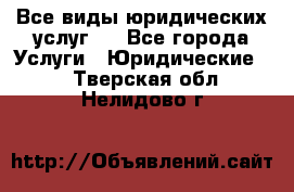 Все виды юридических услуг.  - Все города Услуги » Юридические   . Тверская обл.,Нелидово г.